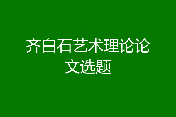 齐白石艺术理论论文选题