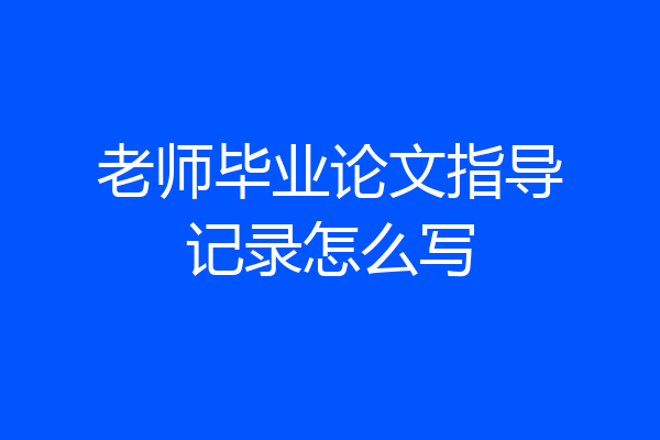 老师毕业论文指导记录怎么写
