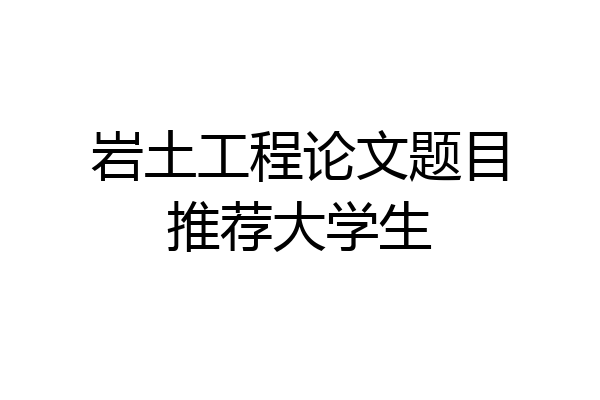 岩土工程论文题目推荐大学生