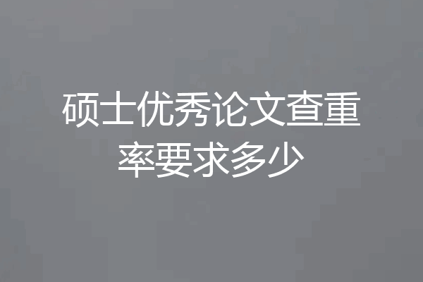 硕士优秀论文查重率要求多少