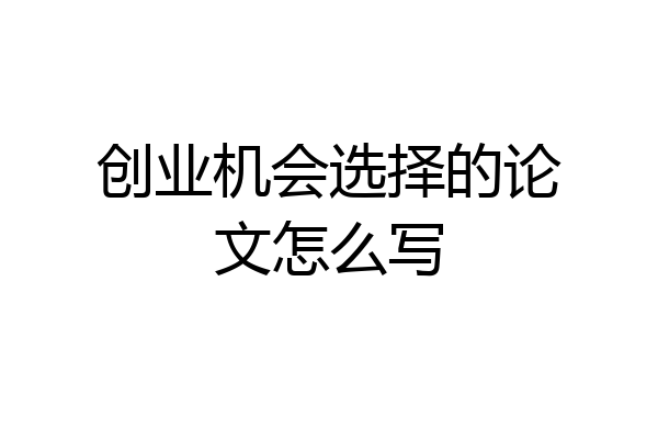 创业机会选择的论文怎么写
