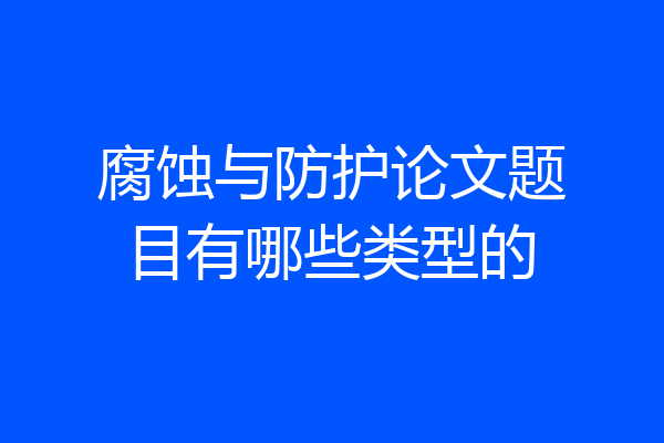 腐蚀与防护论文题目有哪些类型的