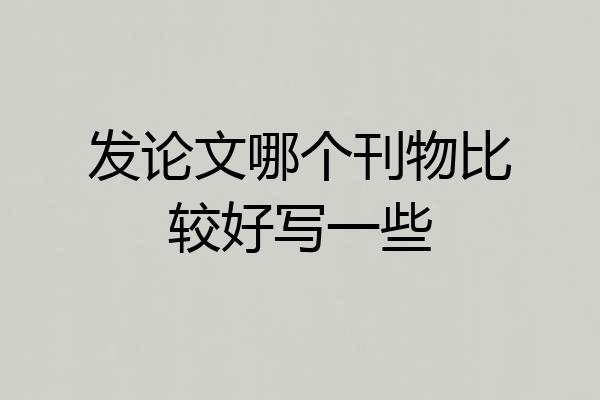 发论文哪个刊物比较好写一些