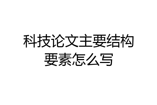 科技论文主要结构要素怎么写