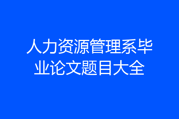 人力资源管理系毕业论文题目大全
