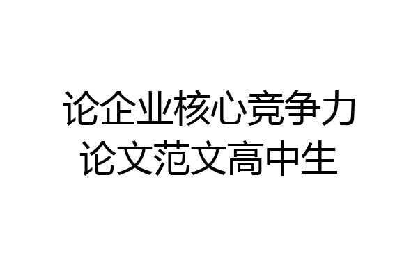 论企业核心竞争力论文范文高中生