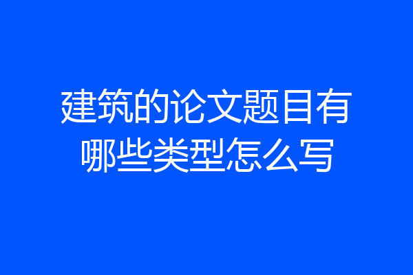 建筑的论文题目有哪些类型怎么写