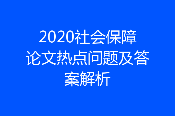 2020社会保障论文热点问题及答案解析