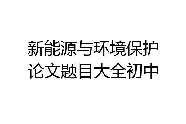 新能源与环境保护论文题目大全初中