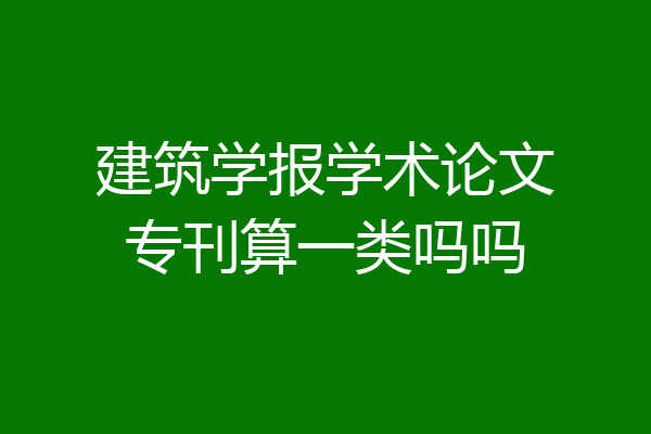 建筑学报学术论文专刊算一类吗吗