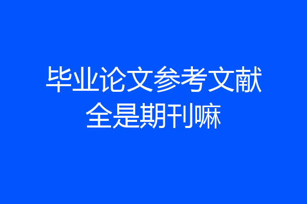 毕业论文参考文献全是期刊嘛