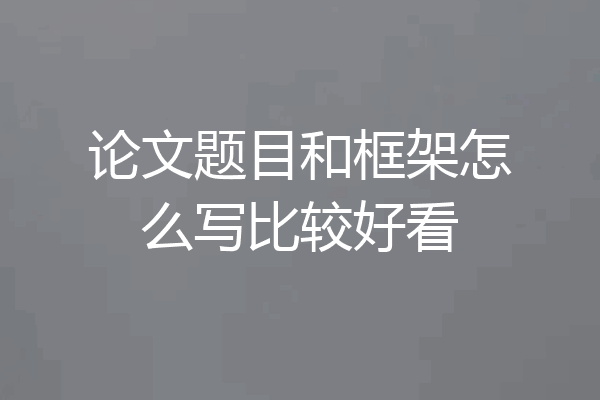 论文题目和框架怎么写比较好看
