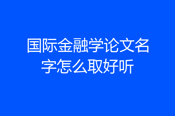 国际金融学论文名字怎么取好听
