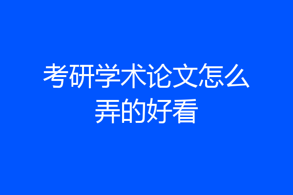 考研学术论文怎么弄的好看