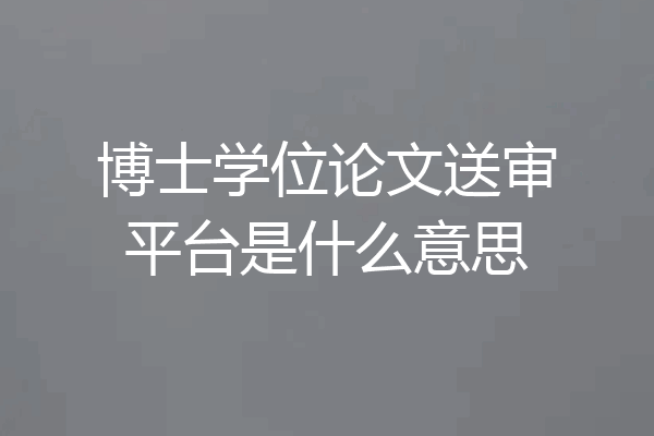博士学位论文送审平台是什么意思