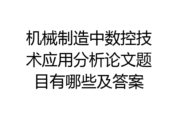 机械制造中数控技术应用分析论文题目有哪些及答案