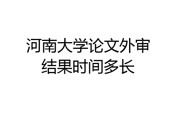河南大学论文外审结果时间多长