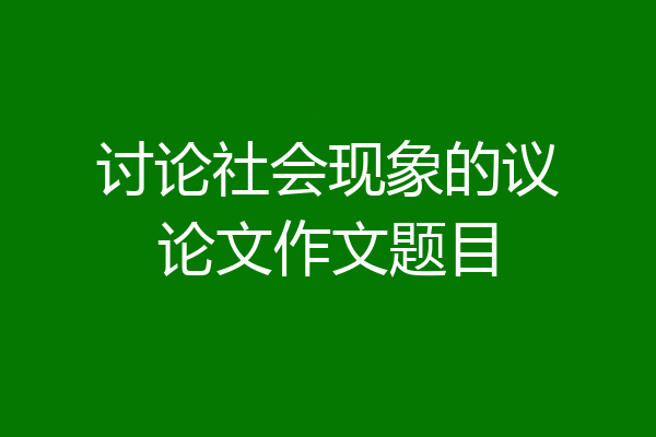 讨论社会现象的议论文作文题目