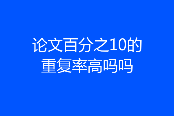 论文百分之10的重复率高吗吗
