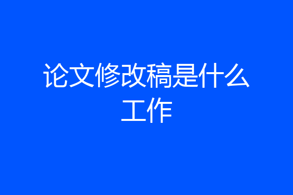 论文修改稿是什么工作
