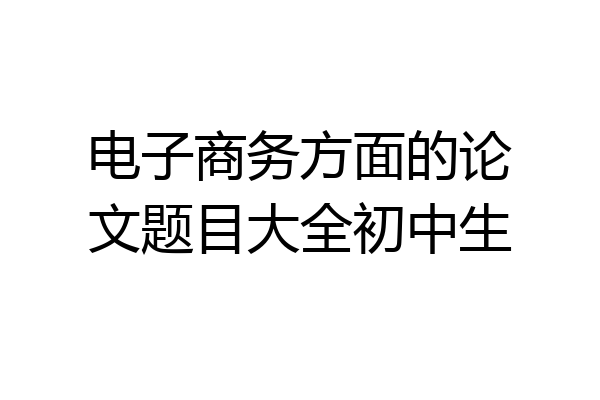 电子商务方面的论文题目大全初中生