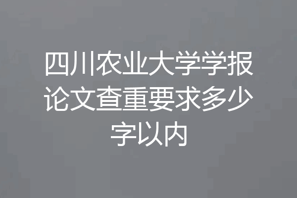 四川农业大学学报论文查重要求多少字以内
