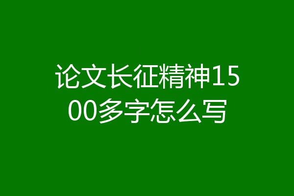 论文长征精神1500多字怎么写