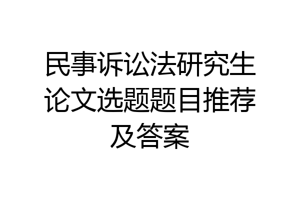 民事诉讼法研究生论文选题题目推荐及答案