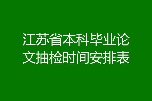 江苏省本科毕业论文抽检时间安排表
