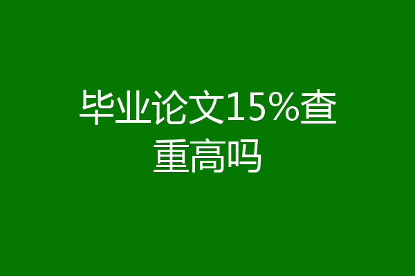 毕业论文15%查重高吗