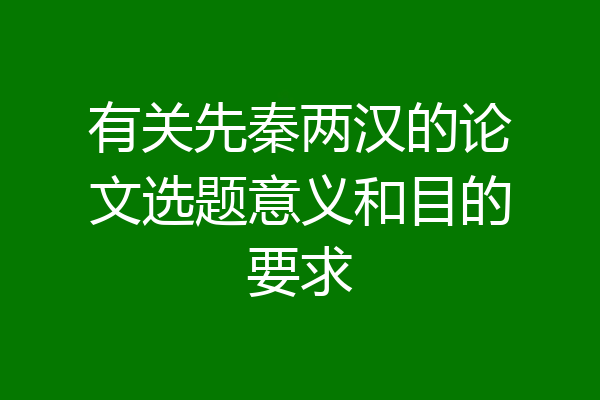 有关先秦两汉的论文选题意义和目的要求