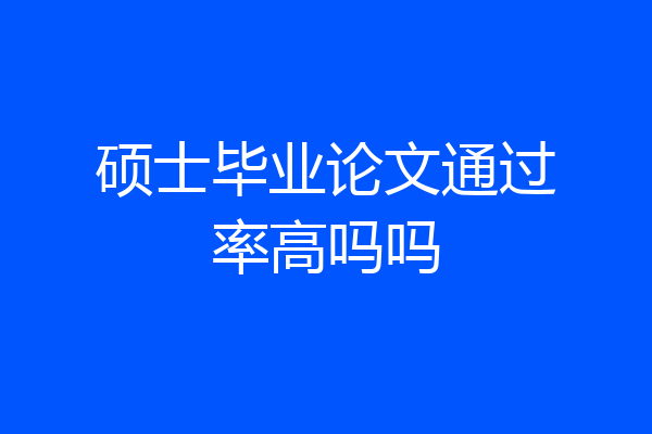硕士毕业论文通过率高吗吗
