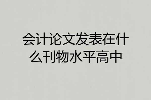会计论文发表在什么刊物水平高中
