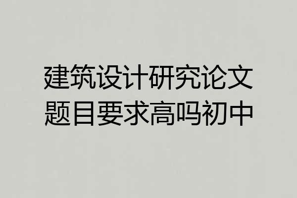 建筑设计研究论文题目要求高吗初中
