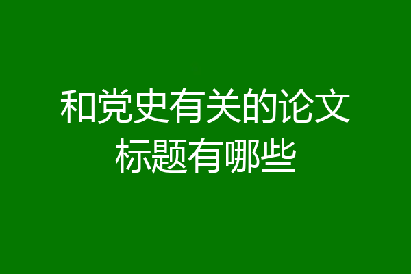 和党史有关的论文标题有哪些