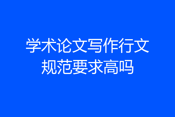 学术论文写作行文规范要求高吗