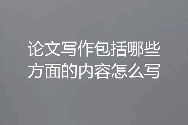 论文写作包括哪些方面的内容怎么写