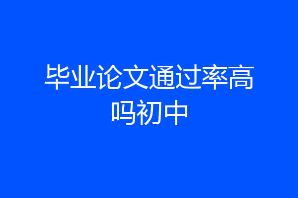 毕业论文通过率高吗初中