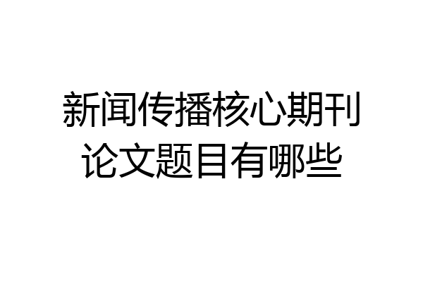 新闻传播核心期刊论文题目有哪些