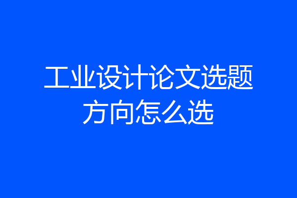 工业设计论文选题方向怎么选