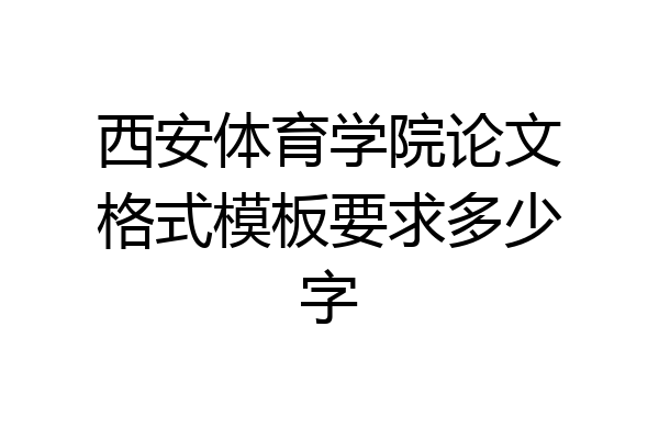 西安体育学院论文格式模板要求多少字