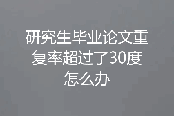 研究生毕业论文重复率超过了30度怎么办