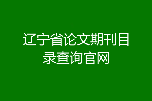 辽宁省论文期刊目录查询官网