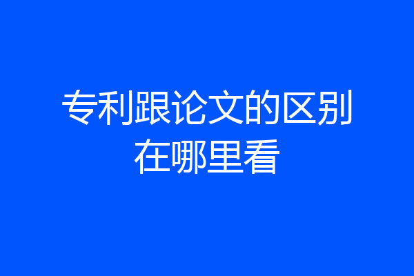 专利跟论文的区别在哪里看