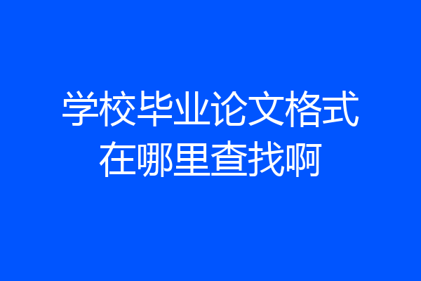 学校毕业论文格式在哪里查找啊
