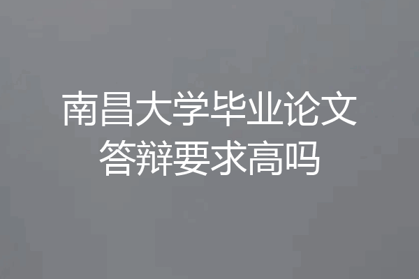 南昌大学毕业论文答辩要求高吗
