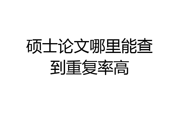 硕士论文哪里能查到重复率高