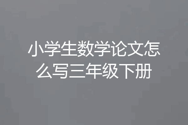 小学生数学论文怎么写三年级下册