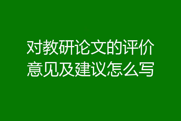对教研论文的评价意见及建议怎么写