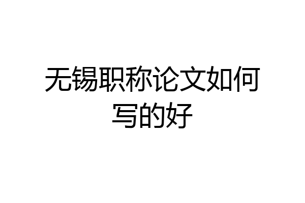 无锡职称论文如何写的好